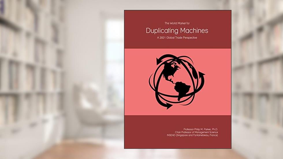 The World Market for Duplicating Machines: A 2021 Global Trade Perspective, written by Prof Philip M. Parker Ph.D.