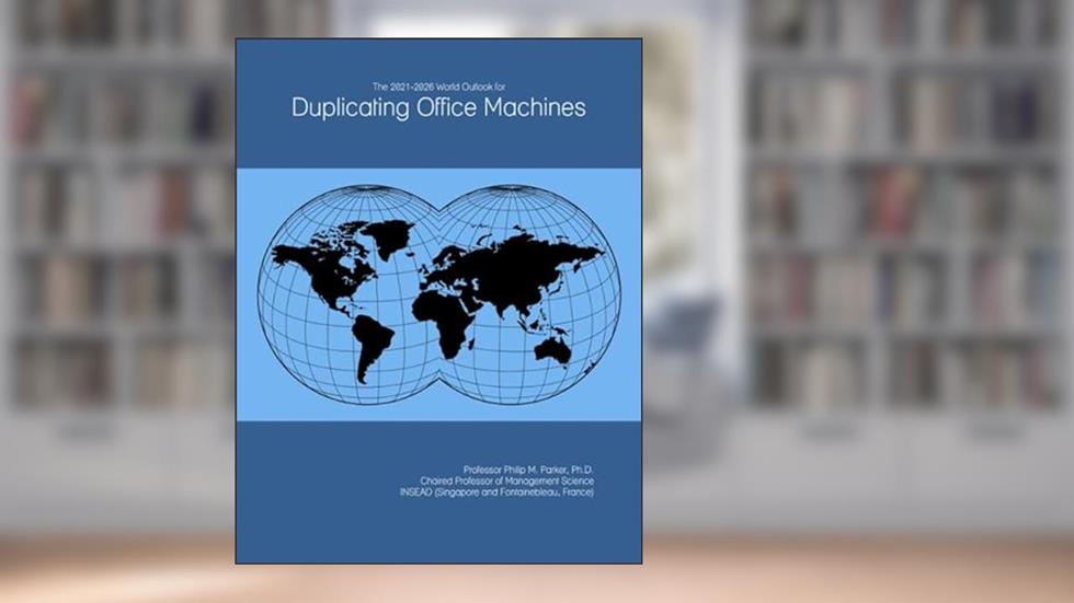 The 2021-2026 World Outlook for Duplicating Office Machines, written by Prof Philip M. Parker Ph.D.