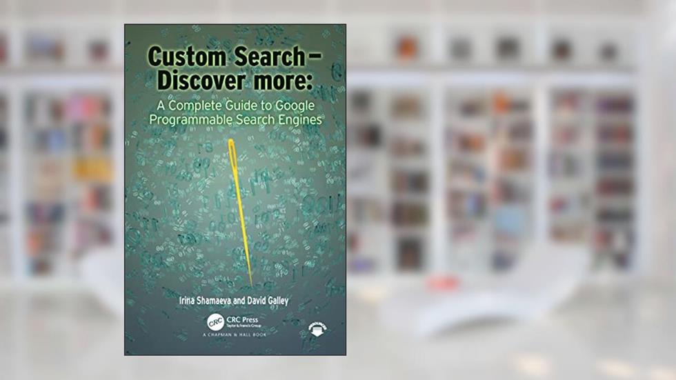 Custom Search - Discover more:: A Complete Guide to Google Programmable Search Engines, written by Irina Shamaeva; David Michael Galley