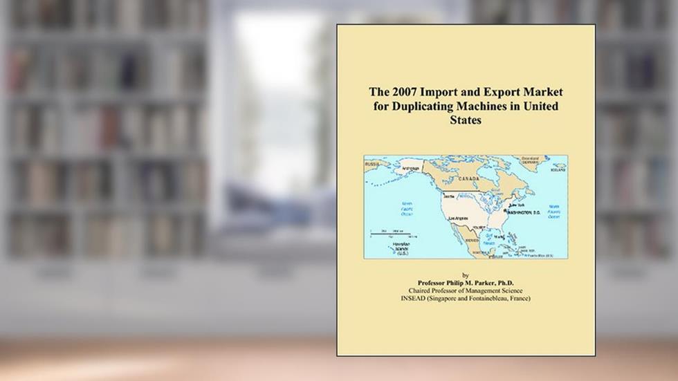 The 2007 Import and Export Market for Duplicating Machines in United States, written by Philip M. Parker