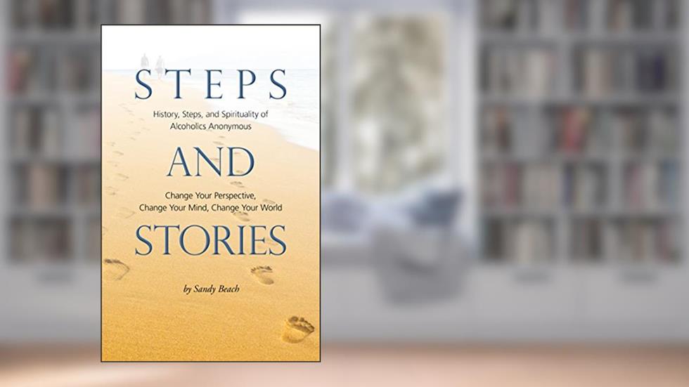 Steps and Stories: History, Steps, and Spirituality of Alcoholics Anonymous Change Your Perspective, Change Your Mind, Change Your World, written by Sandy Beach