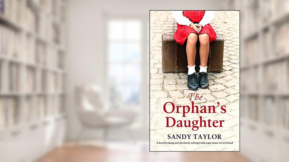 The Orphan's Daughter: A heartbreaking and absolutely unforgettable page turner set in Ireland (The Little Orphan Girl), written by Sandy Taylor
