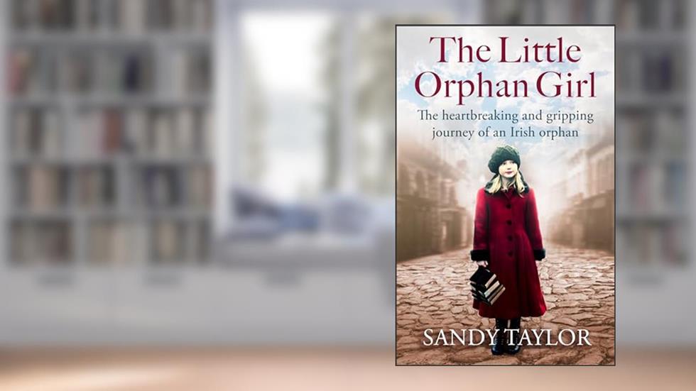 The Little Orphan Girl: The heartbreaking and gripping journey of an Irish orphan, written by Sandy Taylor