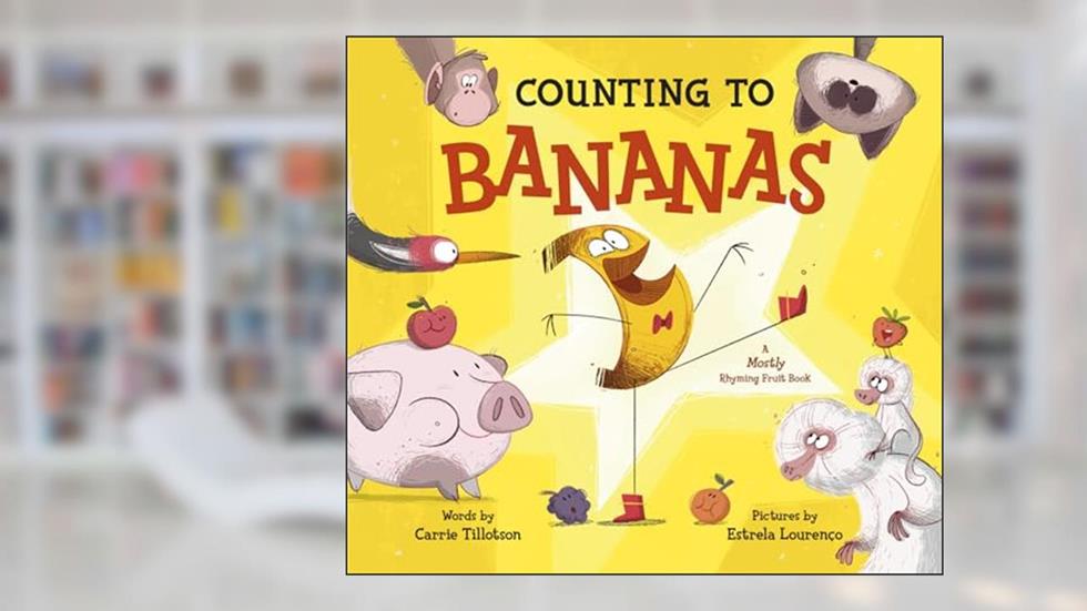Counting to Bananas: A Mostly Rhyming Fruit Book, written by Carrie Tillotson