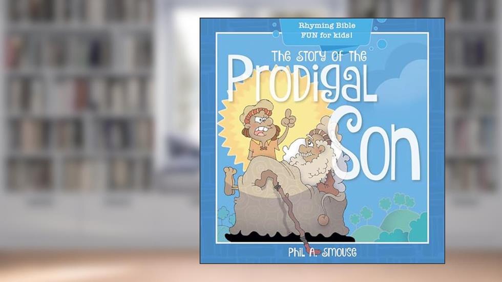 The Story of the Prodigal Son: Rhyming Bible Fun for Kids! (Oh, What God Will Go and Do!), written by Phil A. Smouse