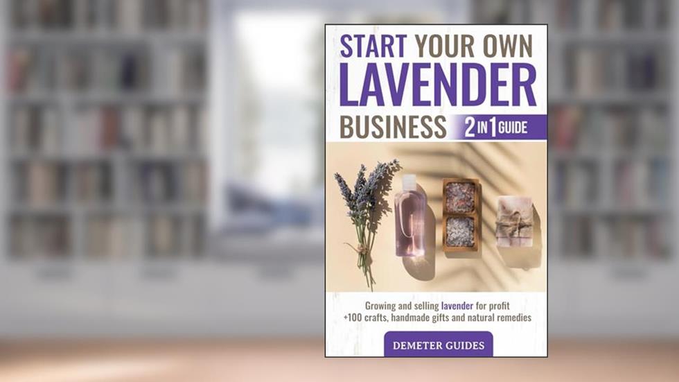 START YOUR OWN LAVENDER BUSINESS: 2 in 1 guide - growing and selling lavender for profit +100 crafts, handmade gifts and natural remedies, written by Demeter Guides