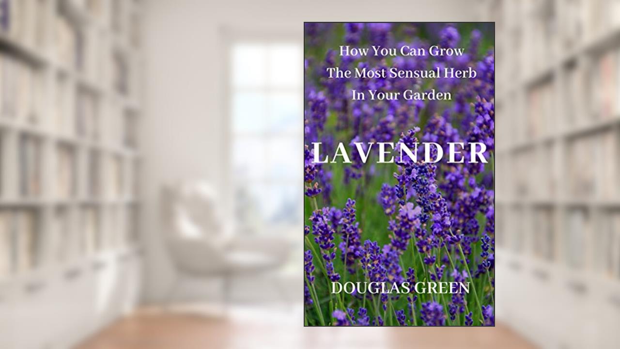 Lavender: How To Grow The Most Sensual Herb In Your Garden (Perennial Gardening Book 4), written by Douglas Green