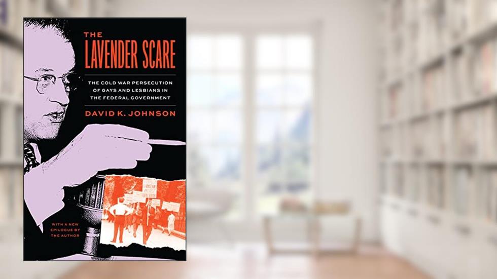 The Lavender Scare: The Cold War Persecution of Gays and Lesbians in the Federal Government, written by David K. Johnson