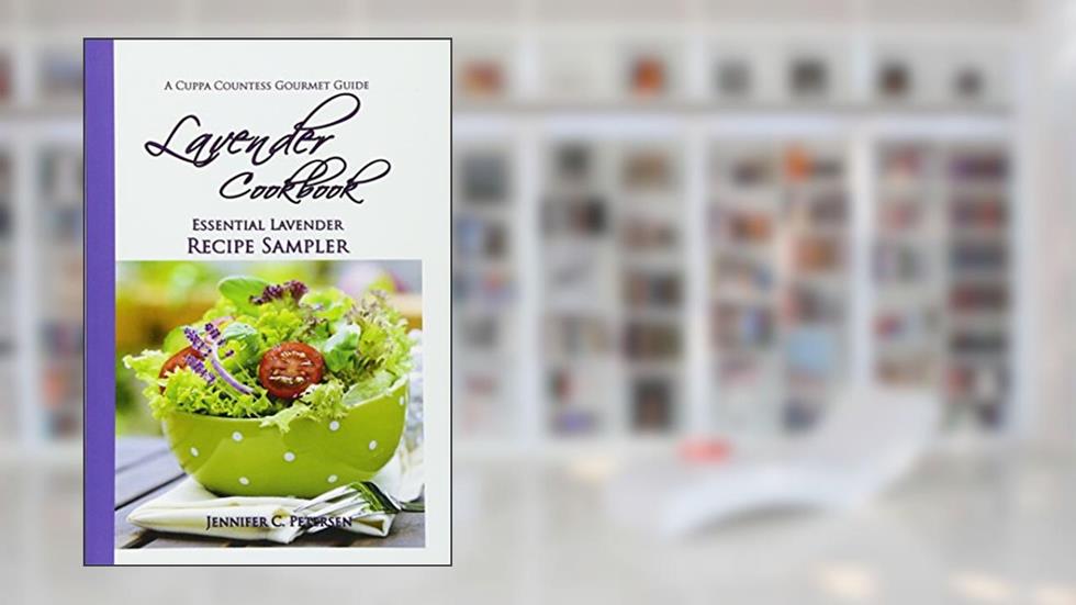 Lavender Cookbook: Essential Lavender Recipe Sampler: A Cuppa Countess Gourmet Guide, written by Jennifer C. Petersen