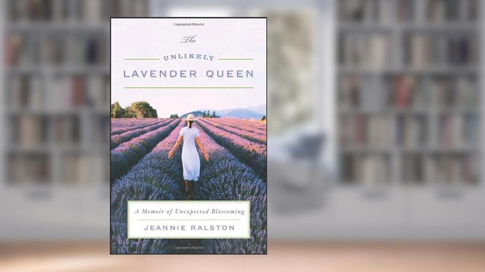 The Unlikely Lavender Queen: A Memoir of Unexpected Blossoming, written by Jeannie Ralston