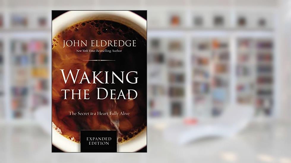 Waking the Dead: The Secret to a Heart Fully Alive, written by John Eldredge