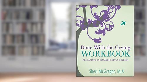 Cover from Done With The Crying WORKBOOK: for Parents of Estranged Adult Children, written by Sheri McGregor M.A.