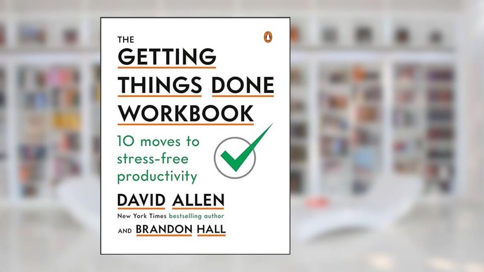 The Getting Things Done Workbook: 10 Moves to Stress-Free Productivity, written by David Allen; Brandon Hall
