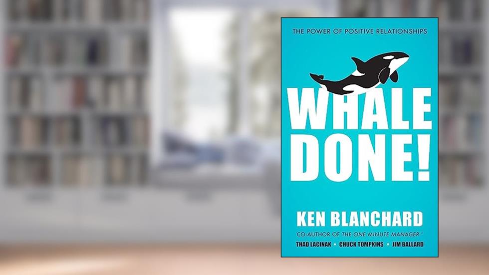Whale Done!: The Power of Positive Relationships, written by Ken Blanchard