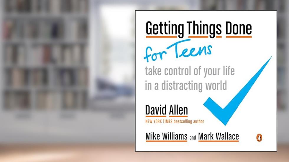 Getting Things Done for Teens: Take Control of Your Life in a Distracting World, written by David Allen; Mike Williams; Mark Wallace