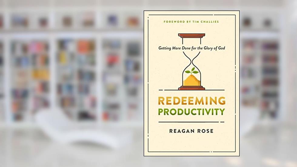 Redeeming Productivity: Getting More Done for the Glory of God, written by Reagan Rose