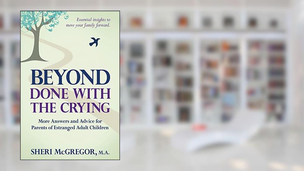Beyond Done With The Crying: More Answers and Advice for Parents of Estranged Adult Children, written by Sheri McGregor