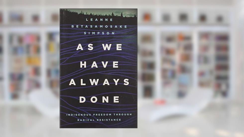 As We Have Always Done: Indigenous Freedom through Radical Resistance (Indigenous Americas), written by Leanne Betasamosake Simpson