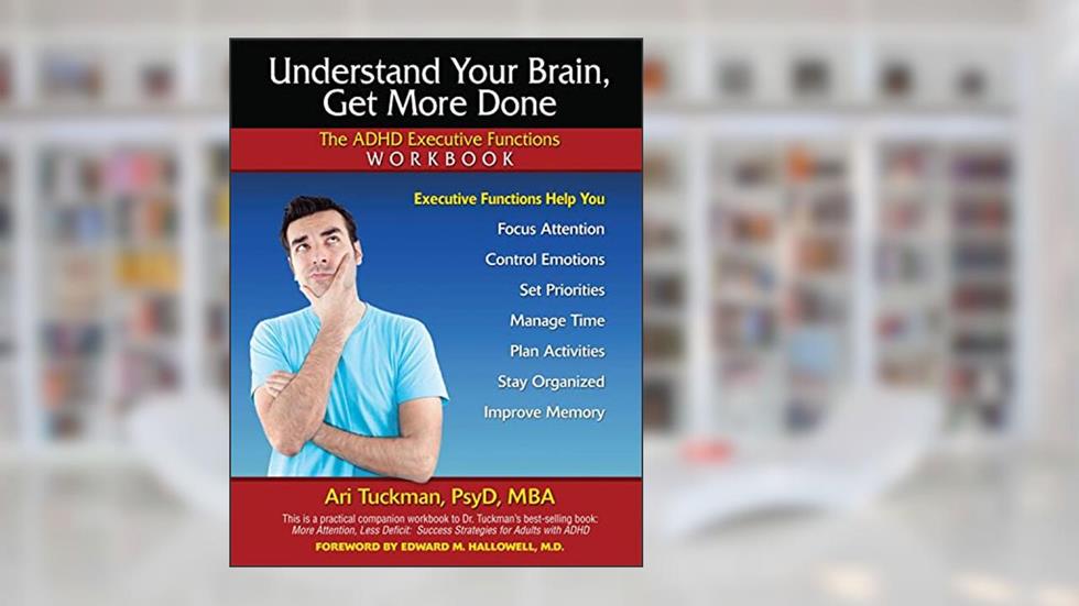 Understand Your Brain, Get More Done: The ADHD Executive Functions Workbook, written by Ari Tuckman PsyD  MBA