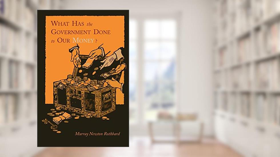 What Has the Government Done to Our Money? [Reprint of First Edition], written by Murray Newton Rothbard