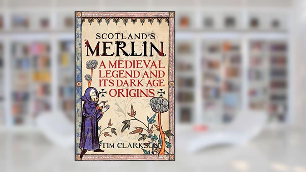 Scotland's Merlin: A Medieval Legend and Its Dark Age Origins, written by Tim Clarkson