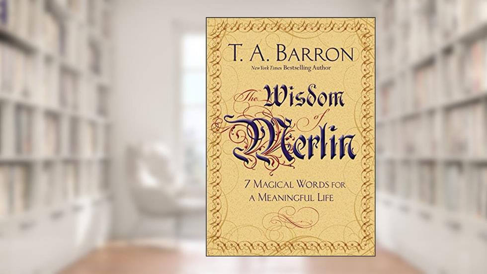 The Wisdom of Merlin: 7 Magical Words for a Meaningful Life, written by T. A. Barron