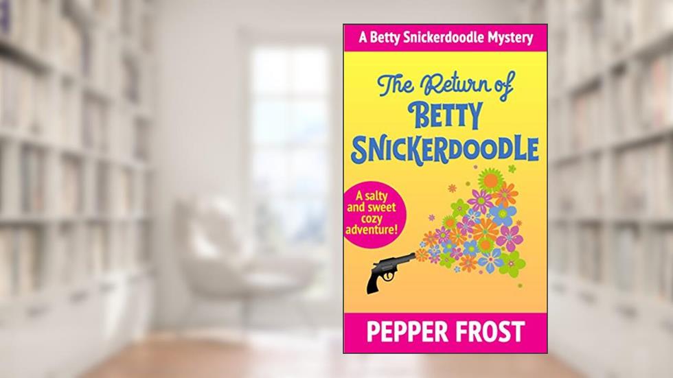 The Return of Betty Snickerdoodle: A Salty and Sweet Cozy Mystery Full of Humor and Heart (A Betty Snickerdoodle Mystery Book 1), written by Pepper Frost