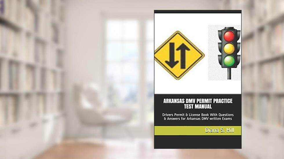 ARKANSAS DMV PERMIT PRACTICE TEST MANUAL: Drivers Permit & License Book With Questions & Answers for Arkansas DMV written Exams, written by Diana S. Hill