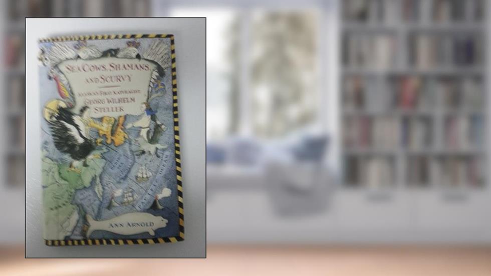 Sea Cows, Shamans, and Scurvy: Alaska's First Naturalist: Georg Wilhelm Steller, written by Ann Arnold