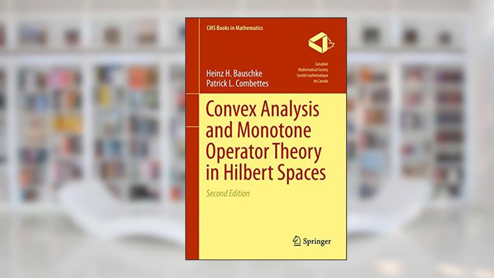 Convex Analysis and Monotone Operator Theory in Hilbert Spaces (CMS Books in Mathematics), written by Heinz H. Bauschke; Patrick L. Combettes