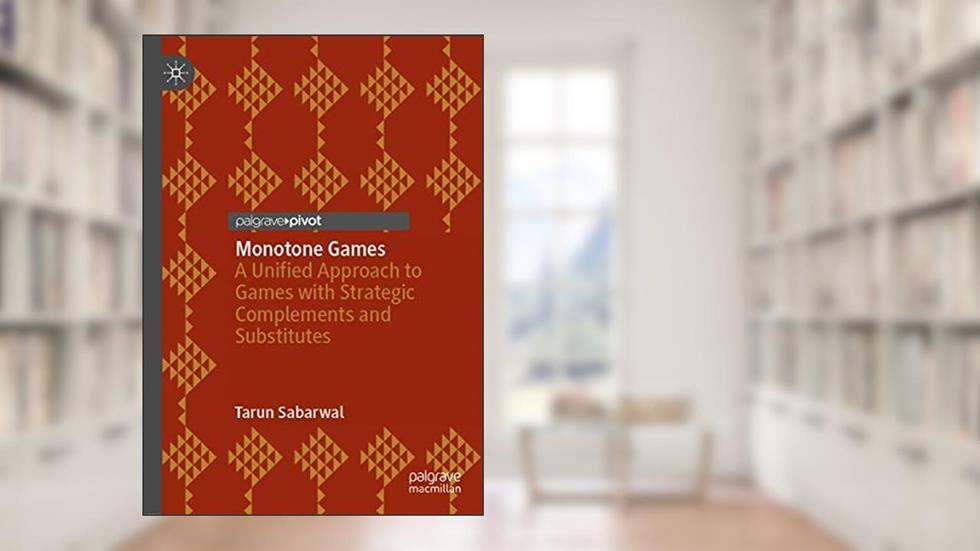 Monotone Games: A Unified Approach to Games with Strategic Complements and Substitutes, written by Tarun Sabarwal
