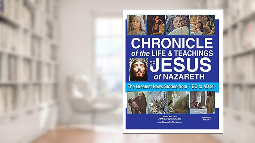 Chronicle of the Life and Teachings of Jesus of Nazareth: The Greatest News Stories 7 BC AD 30 (MONOTONE EDITION), written by Larry Mullins; Joan Batson Mullins