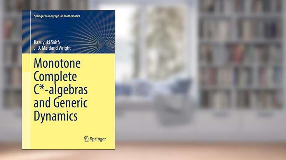 Monotone Complete C*-algebras and Generic Dynamics (Springer Monographs in Mathematics), written by Kazuyuki Saitô; J. D. Maitland Wright