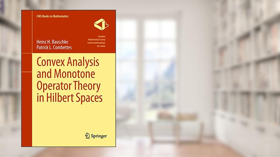 Convex Analysis and Monotone Operator Theory in Hilbert Spaces (CMS Books in Mathematics), written by Heinz H. Bauschke; Patrick L. Combettes