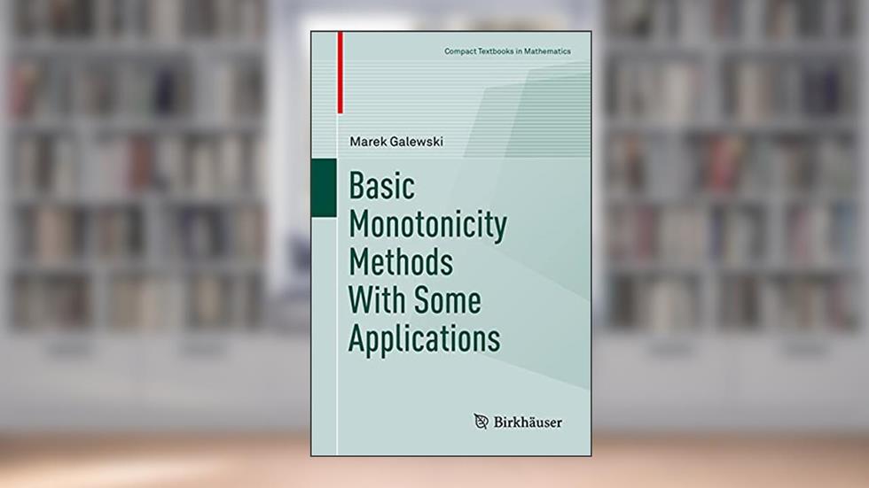 Basic Monotonicity Methods with Some Applications (Compact Textbooks in Mathematics), written by Marek Galewski