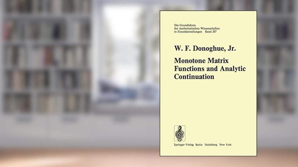 Monotone Matrix Functions and Analytic Continuation (Grundlehren der mathematischen Wissenschaften), written by W.F.Jr. Donoghue Jr.