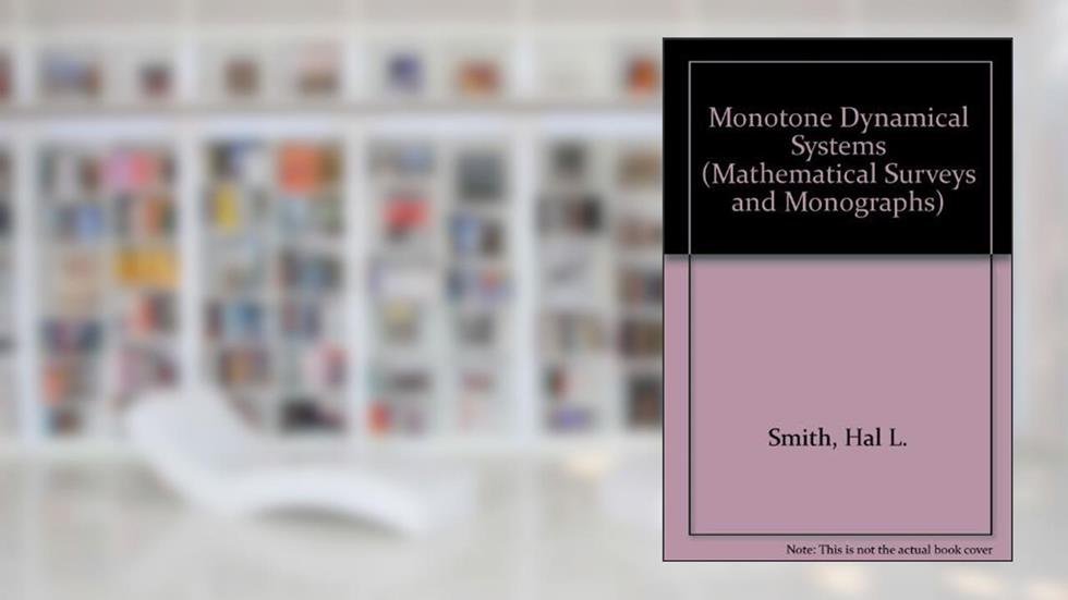 Monotone Dynamical Systems: An Introduction to the Theory of Competitive and Cooperative Systems (Mathematical Surveys & Monographs), written by Hal L. Smith