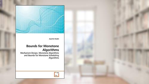 Cover from Bounds for Monotone Algorithms: Mechanism Design, Monotone Algorithms and Bounds for Monotone Scheduling Algorithms, written by Joachim Stadel