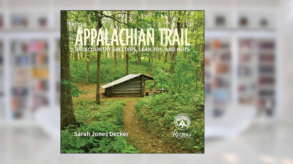 The Appalachian Trail: Backcountry Shelters, Lean-Tos, and Huts, written by Sarah Jones Decker