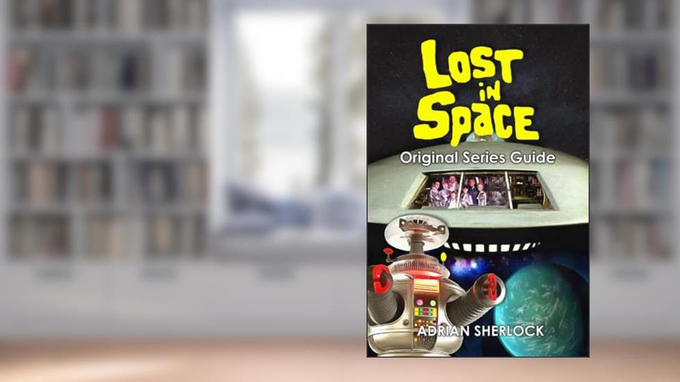 Lost in Space Original Series Guide, written by Adrian Sherlock