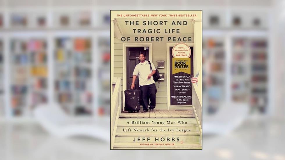 The Short and Tragic Life of Robert Peace: A Brilliant Young Man Who Left Newark for the Ivy League, written by Jeff Hobbs