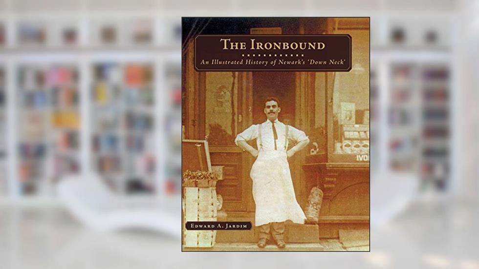 The Ironbound: An Illustrated History of Newark's Down Neck, written by Edward A. Jardim