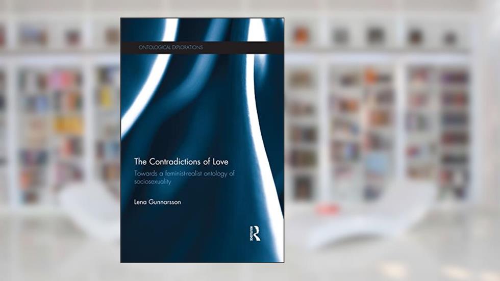 The Contradictions of Love: Towards a feminist-realist ontology of sociosexuality (Ontological Explorations (Routledge Critical Realism)), written by Lena Gunnarsson