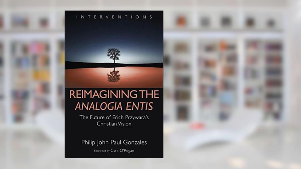Reimagining the Analogia Entis: The Future of Erich Przywara's Christian Vision (Interventions (INT)), written by Philip John Paul Gonzales