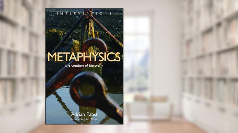 Metaphysics: The Creation of Hierarchy (Interventions (INT)), written by Adrian Pabst