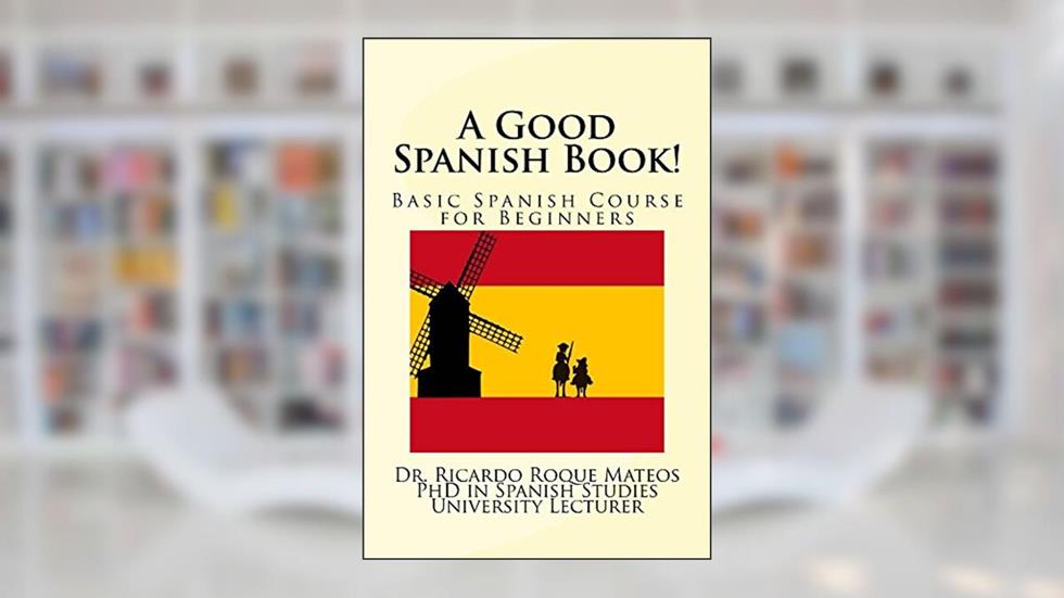 A Good Spanish Book!: Basic Spanish Course for Beginners, written by Dr. Ricardo Roque Mateos