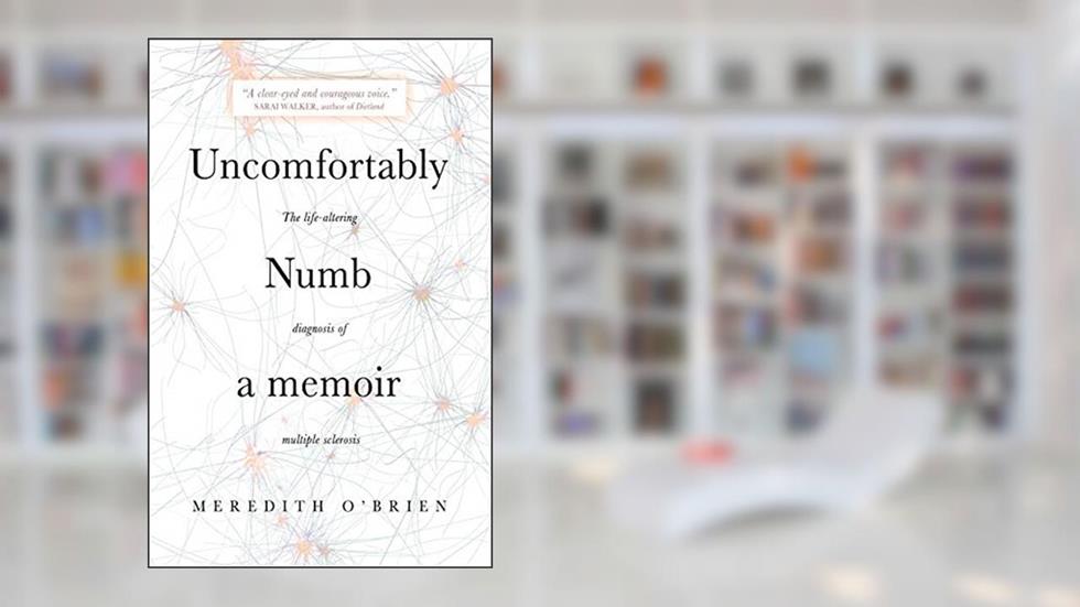 Uncomfortably Numb: a memoir about the life-altering diagnosis of multiple sclerosis, written by Meredith O'Brien