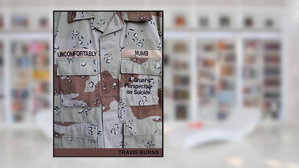 Uncomfortably Numb: A Grunt's Perspective on Suicide, written by Travis Burns