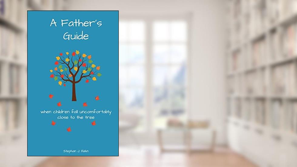 A Father's Guide: When Children Fall Uncomfortably Close To The Tree, written by Stephan J. Hahn