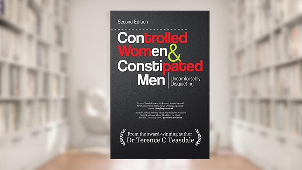 Controlled Women & Constipated Men: Uncomfortably Disquieting, written by Dr. Terence C. Teasdale